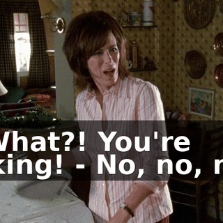 - What?! You're joking! - No, no, no!