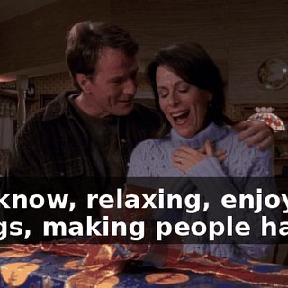 You know, relaxing, enjoying things, making people happy.