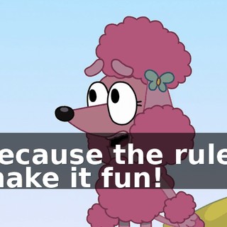 because the rules make it fun!