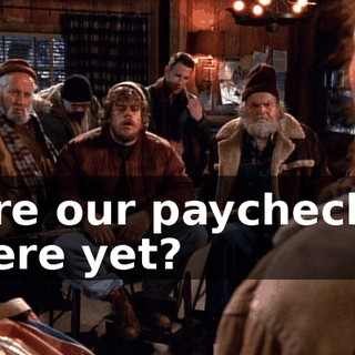 Are our paychecks here yet?
