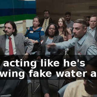 He's acting like he's throwing fake water at us.