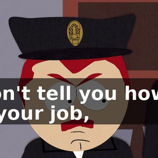 I don't tell you how to do your job,