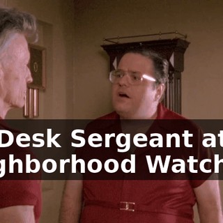 I'm Desk Sergeant at my Neighborhood Watch,