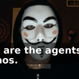 We are the agents of chaos.
