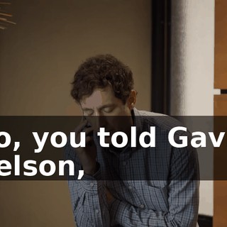 So, you told Gavin Belson,