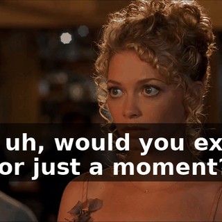 Hey, uh, would you excuse me for just a moment?