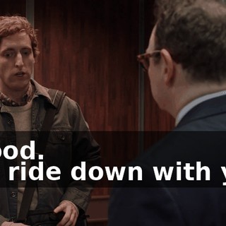 - Good. - I'll ride down with you.