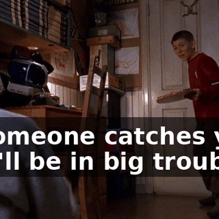 If someone catches you, you'll be in big troub--