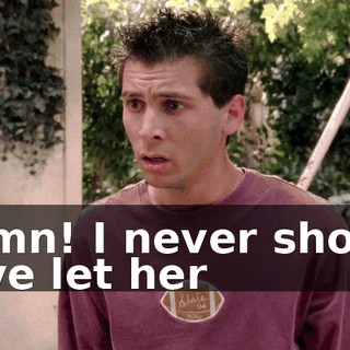 Damn! I never should have let her