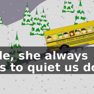 Dude, she always tries to quiet us down