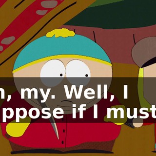 Oh, my. Well, I suppose if I must...