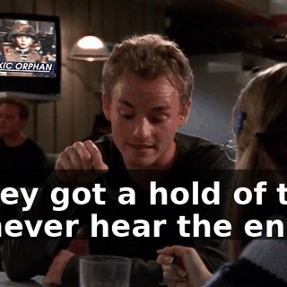 if they got a hold of that, I'd never hear the end.