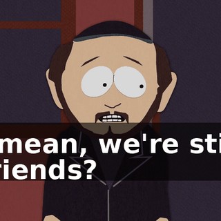 I mean, we're still friends?