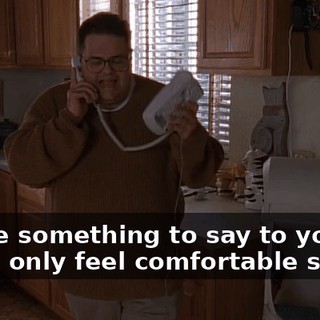 I have something to say to you that I only feel comfortable saying