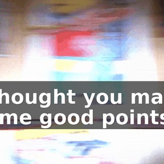 I thought you made some good points.