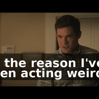 So the reason I've been acting weird…