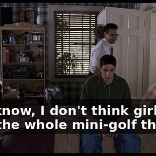 You know, I don't think girls are into the whole mini-golf thing.