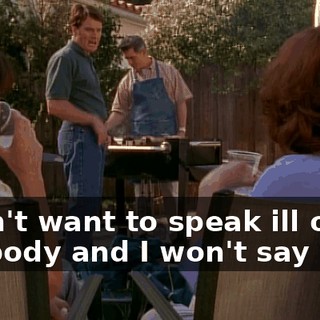 I don't want to speak ill of anybody and I won't say who,