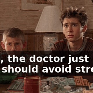 Lois, the doctor just said you should avoid stress.