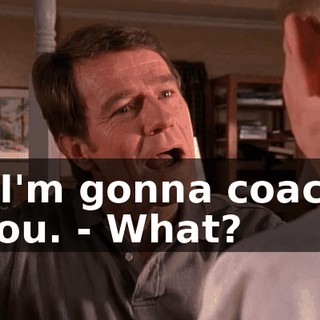 - I'm gonna coach you. - What?