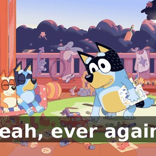 Yeah, ever again.