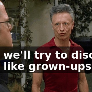 and we'll try to discuss this like grown-ups.