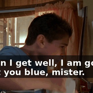 When I get well, I am gonna beat you blue, mister.