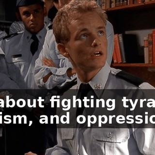 It's about fighting tyranny, fascism, and oppression.