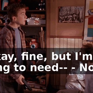 - Okay, fine, but I'm going to need-- - Not it.
