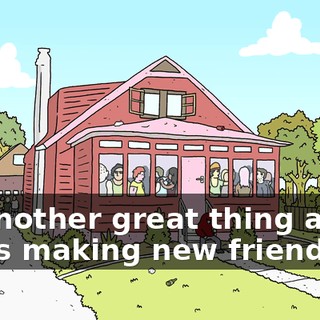 So another great thing about life is making new friends.