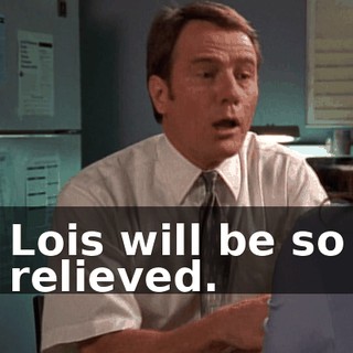 Lois will be so relieved.
