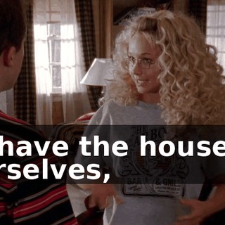 to have the house to ourselves,