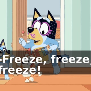 -Freeze, freeze, freeze!