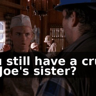 You still have a crush on Joe's sister?