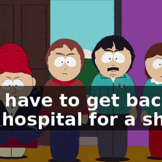 You have to get back to the hospital for a shot.