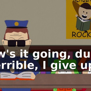 How's it going, dude? - Terrible, I give up.