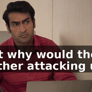 But why would they bother attacking us?