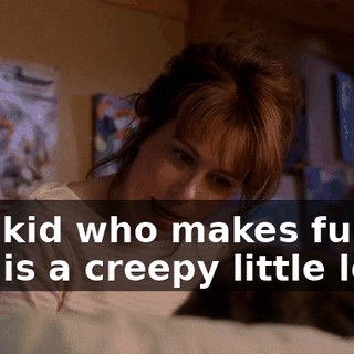 any kid who makes fun of you is a creepy little loser