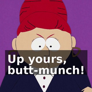 Up yours, butt-munch!