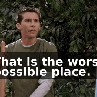 That is the worst possible place.