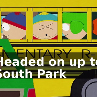 ♪ Headed on up to South Park ♪