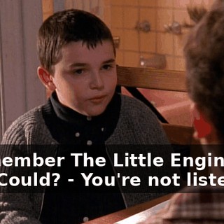 - Remember The Little Engine That Could? - You're not listening!
