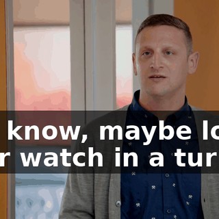 You know, maybe lose your watch in a turkey.