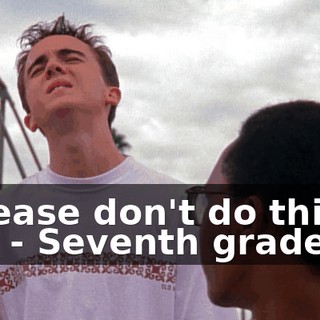 - Please don't do this to me. - Seventh grade...