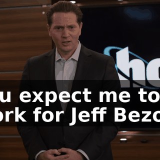 You expect me to work for Jeff Bezos?