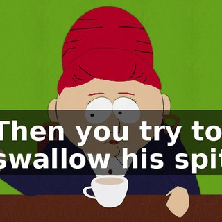 Then you try to swallow his spit