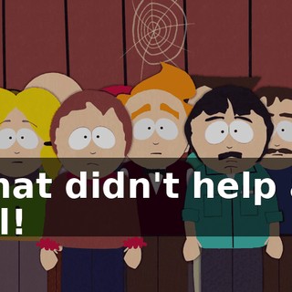 That didn't help at all!