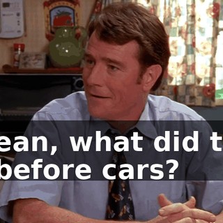 I mean, what did they do before cars?