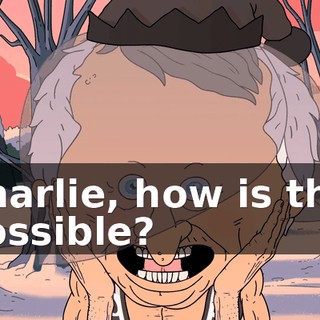 Charlie, how is this possible?