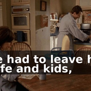 He had to leave his wife and kids,